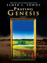 Elmer L. Towns [Towns, Elmer L.] — Praying Genesis: (Praying the Scriptures)