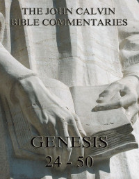 John Calvin — John Calvin's Commentaries On Genesis 24 - 50