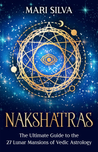 Mari Silva — Nakshatras: The Ultimate Guide to the 27 Lunar Mansions of Vedic Astrology (Zodiac Signs Astrology)