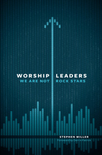 Stephen Miller [Miller, Stephen] — Worship Leaders, We Are Not Rock Stars