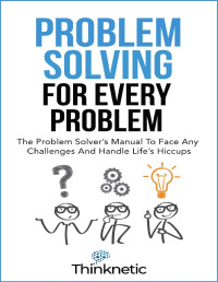 Thinknetic — Problem Solving For Every Problem: The Problem Solver’s Manual To Face Any Challenges And Handle Life’s Hiccups