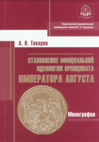 Токарев А.  — Становление официальной идеологии императора Августа: монография