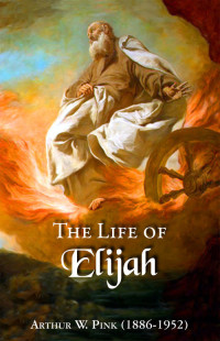 Arthur W. Pink — The Life of Elijah