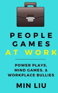 Min Liu — People Games at Work: Power Plays, Mind Games, & Workplace Bullies