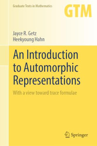 Jayce R. Getz, Heekyoung Hahn — An Introduction to Automorphic Representations: With a view toward trace formulae (Graduate Texts in Mathematics, 300)