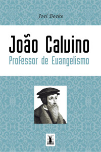 Joel Beeke — João Calvino como Professor de Evangelismo