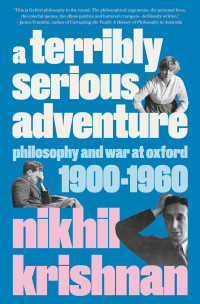 Nikhil Krishnan — A Terribly Serious Adventure: Philosophy and War at Oxford, 1900-1960