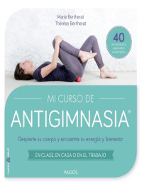 Thérèse Bertherat & Marie Bertherat [Bertherat, Thérèse] — Mi curso de Antigimnasia: Despierte su cuerpo y encuentre su energía y bienestar (Spanish Edition)