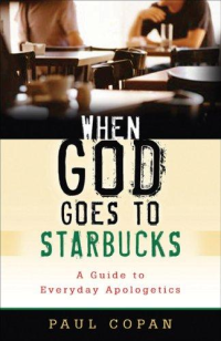 Paul Copan — When God Goes to Starbucks: A Guide to Everyday Apologetics