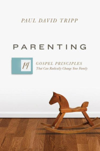 Paul David Tripp — Parenting: The 14 Gospel Principles That Can Radically Change Your Family