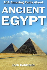 Jack Goldstein [Goldstein, Jack] — 101 Amazing Facts About Ancient Egypt