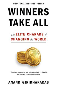 Giridharadas, Anand — Winners take all : the elite charade of changing the world