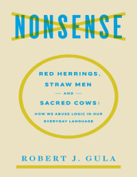Robert J. Gula — Nonsense: Red Herrings, Straw Men and Sacred Cows: How We Abuse Logic in Our Everyday Language