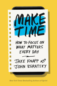 Jake Knapp & John Zeratsky — Make Time: How to Focus on What Matters Every Day