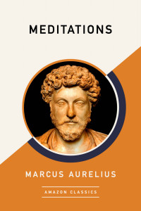 Marcus Aurelius [Aurelius, Marcus] — Meditations (AmazonClassics Edition)