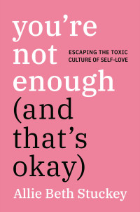 Allie Beth Stuckey — You're Not Enough (And That's Okay): Escaping the Toxic Culture of Self-Love