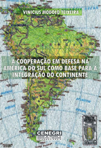 Vinicius Modolo Teixeira — A Cooperação em Defesa na América do Sul como Base para a Integração do Continente
