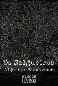 Algernon Blackwood [Blackwood, Algernon] — Os Salgueiros