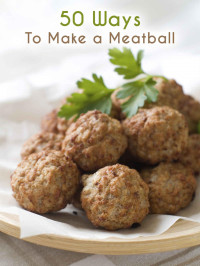 Julie Hatfield — 50 Ways to Make a Meatball: The 50 Most Delicious Meatball Recipes (Recipe Top 50's Book 66)