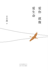 王小波 — 爱你就像爱生命（李银河独家授权，亲自校订全稿。朱一龙夏日推荐书单，独家首次曝光王小波写在五线谱上的情书和亲笔书信照片。）