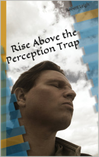 Leigh, Robert [Leigh, Robert] — Rise Above the Perception Trap