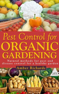 Amber Richards — Pest Control for Organic Gardening: Natural Methods for Pest and Disease Control for a Healthy Garden