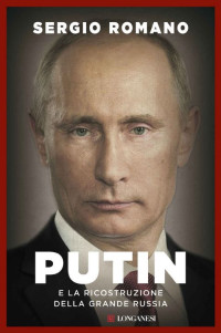 Sergio Romano [Romano, Sergio] — Putin e la ricostruzione della grande Russia