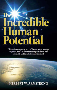 Herbert W. Armstrong [Armstrong, Herbert W.] — The Incredible Human Potential: The Gospel of Jesus Christ and the Awesome Purpose of Man