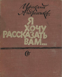 Андроников Ираклий Луарсабович — Я хочу рассказать вам... : Рассказы. Портреты. Очерки. Статьи