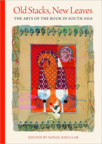 Sonal Khullar — Old Stacks, New Leaves: The Arts of the Book in South Asia