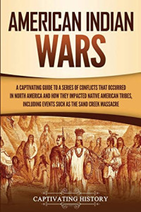 Captivating History [History, Captivating] — American Indian Wars: A Captivating Guide to a Series of Conflicts That Occurred in North America and How They Impacted Native American Tribes, Including Events Such as the Sand Creek Massacre