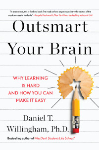 Daniel T. Willingham — Outsmart Your Brain: Why Learning is Hard and How You Can Make It Easy