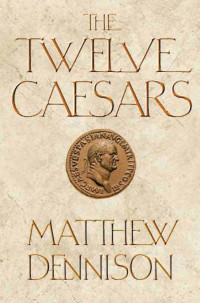 Matthew Dennison [Dennison, Matthew] — The Twelve Caesars