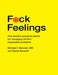 Michael I. Bennett — F*uck Feelings: One Shrink's Practical Advice for Managing All Life's Impossible Problems