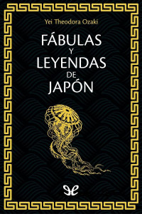 Yei Theodora Ozaki — Fábulas y leyendas de Japón.