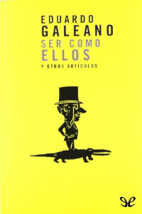 Eduardo Galeano — Ser como ellos y otros artículos