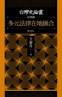 王泰升、鄭維中、曾文亮、吳俊瑩、陳宛妤、沈靜萍 — 多元法律在地匯合【台灣史論叢_法律篇】
