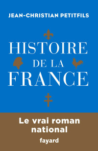Jean-Christian Petitfils [Petitfils, Jean-Christian] — Histoire de la France