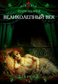 Шапи Магомедович Казиев — Великолепный век. Тайная жизнь восточного гарема