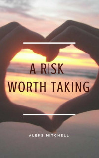Aleks Mitchell [Mitchell, Aleks] — A Risk Worth Taking (Book 1)