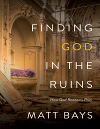 Matt Bays — Finding God in the Ruins