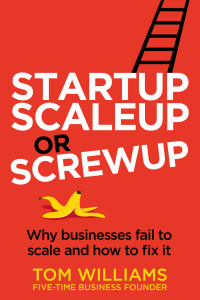 Williams, Tom — Startup, Scaleup or Screwup: Why businesses fail to scale and how to fix it