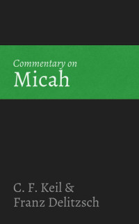 C. F. Keil & Franz Delitzsch [Keil, C. F. & Delitzsch, Franz] — Commentary on Micah