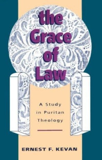 Ernest F. Kevan [Kevan, Ernest F.] — The Grace of Law: A Study in Puritan Theology (Puritanism)