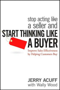 未知 [未知] — Stop Acting Like a Seller and Start Thinking Like a Buyer Improve Sales Effectiveness by Helping Customers Buy by Jerry Acuff