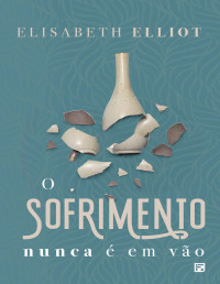 Elisabeth Elliot — O Sofrimento Nunca é em Vão