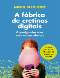 Michel Desmurget — A fábrica de cretinos digitais: Os perigos das telas para nossas crianças