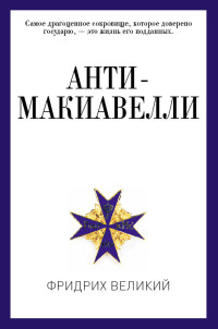 Фридрих Великий — Анти-Макиавелли, или Опыт возражения на Макиавеллиеву науку об образе государственного правления [litres]