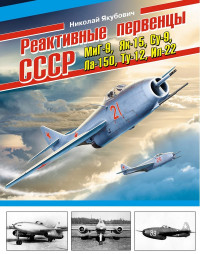 Николай Васильевич Якубович — Реактивные первенцы СССР – МиГ-9, Як-15, Су-9, Ла-150, Ту-12, Ил-22 и др.
