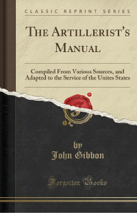 John Gibbon — The Artillerist's Manual: Compiled From Various Sources, and Adapted to the Service of the United States